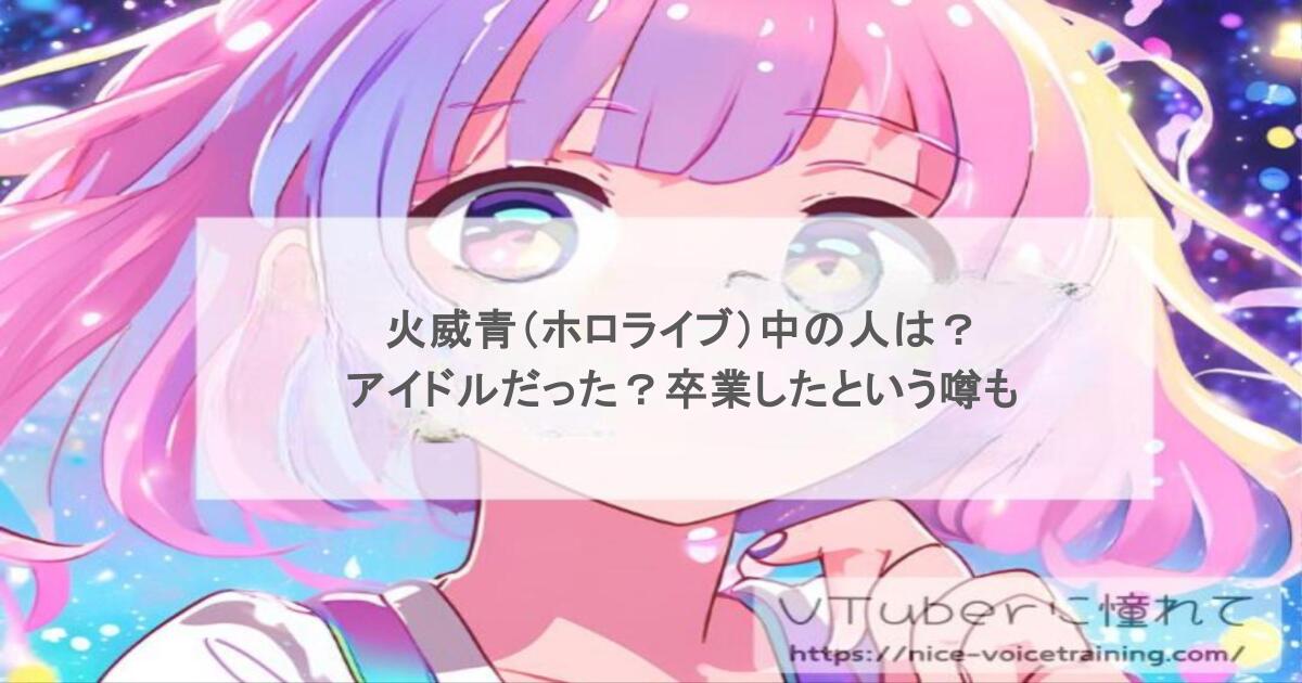 火威青（ホロライブ）中の人は？アイドルだった？卒業したという噂も